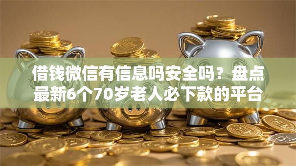 借钱微信有信息吗安全吗？盘点最新6个70岁老人必下款的平台