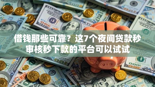 借钱那些可靠？这7个夜间贷款秒审核秒下款的平台可以试试