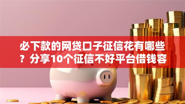 必下款的网贷口子征信花有哪些?分享10个征信不好平台借钱容易通过 必下款的网贷口子征信花有哪些?分享10个征信不好平台借钱容易通过
