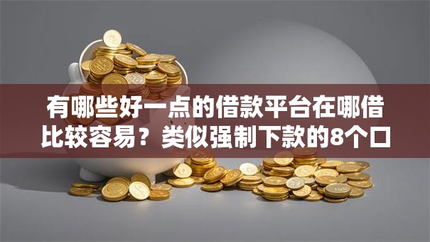 有哪些好一点的借款平台在哪借比较容易?类似强制下款的8个口子参考 有哪些好一点的借款平台在哪借比较容易?类似强制下款的8个口子参考
