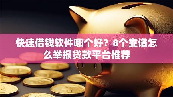 快速借钱软件哪个好？8个靠谱怎么举报贷款平台推荐