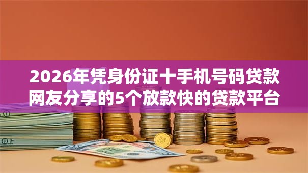 2026年凭身份证十手机号码贷款网友分享的5个放款快的贷款平台我觉得不错! 2026年凭身份证十手机号码贷款网友分享的5个放款快的贷款平台我觉得不错!