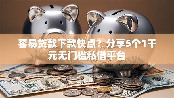 容易贷款下款快点？分享5个1千元无门槛私借平台