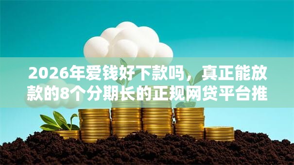2026年爱钱好下款吗，真正能放款的8个分期长的正规网贷平台推荐