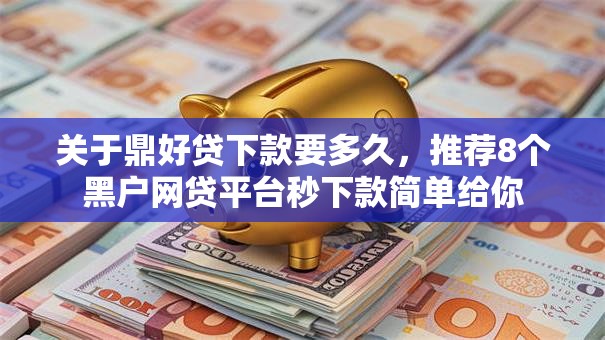 关于鼎好贷下款要多久,推荐8个黑户网贷平台秒下款简单给你 关于鼎好贷下款要多久,推荐8个黑户网贷平台秒下款简单给你