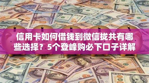 信用卡如何借钱到微信拢共有哪些选择？5个登峰购必下口子详解