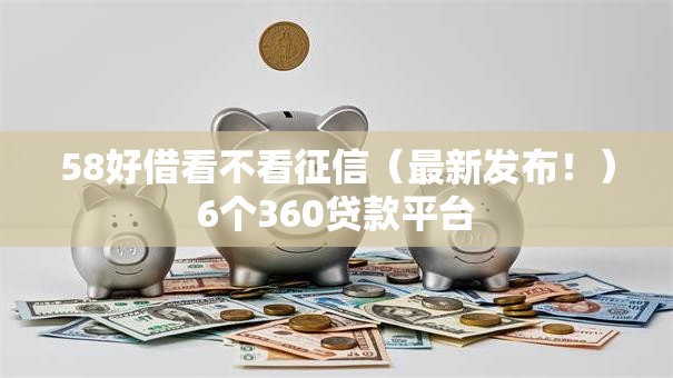 58好借看不看征信(最新发布!)6个360贷款平台 58好借看不看征信(最新发布!)6个360贷款平台