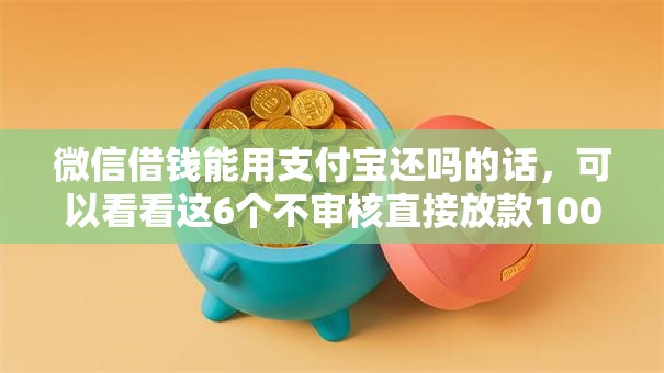 微信借钱能用支付宝还吗的话，可以看看这6个不审核直接放款1000的口子