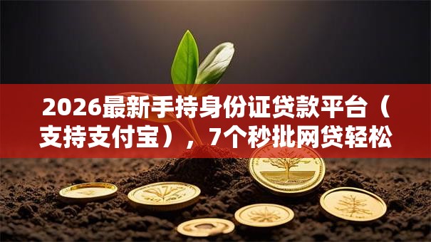 2026最新手持身份证贷款平台(支持支付宝),7个秒批网贷轻松贷的平台无私分享 2026最新手持身份证贷款平台(支持支付宝),7个秒批网贷轻松贷的平台无私分享