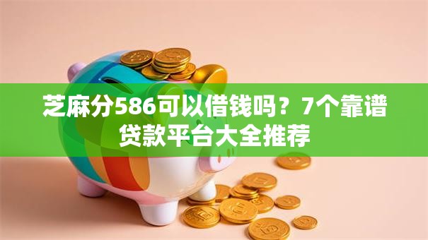 芝麻分586可以借钱吗?7个靠谱贷款平台大全推荐 芝麻分586可以借钱吗?7个靠谱贷款平台大全推荐