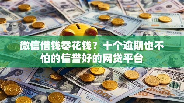 微信借钱零花钱？十个逾期也不怕的信誉好的网贷平台