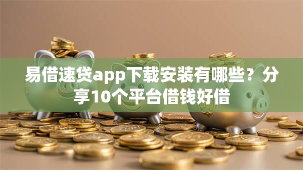易借速贷app下载安装有哪些？分享10个平台借钱好借