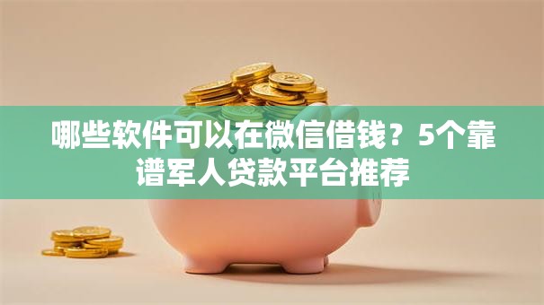 哪些软件可以在微信借钱?5个靠谱军人贷款平台推荐 哪些软件可以在微信借钱?5个靠谱军人贷款平台推荐