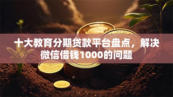 十大教育分期贷款平台盘点，解决微信借钱1000的问题