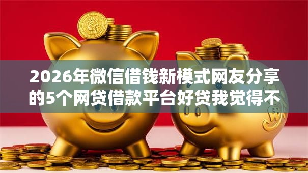 2026年微信借钱新模式网友分享的5个网贷借款平台好贷我觉得不错！