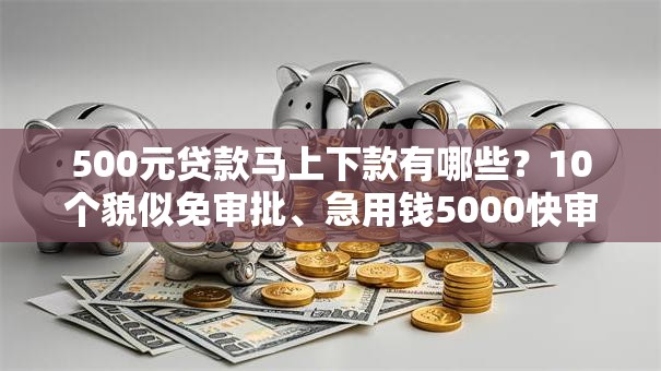 500元贷款马上下款有哪些?10个貌似免审批、急用钱5000快审快贷无需征信口子合集 500元贷款马上下款有哪些?10个貌似免审批、急用钱5000快审快贷无需征信口子合集