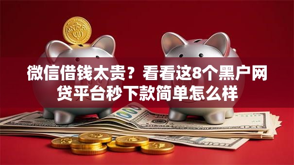 微信借钱太贵?看看这8个黑户网贷平台秒下款简单怎么样 微信借钱太贵?看看这8个黑户网贷平台秒下款简单怎么样