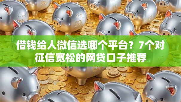 借钱给人微信选哪个平台?7个对征信宽松的网贷口子推荐 借钱给人微信选哪个平台?7个对征信宽松的网贷口子推荐