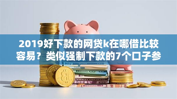 2019好下款的网贷k在哪借比较容易?类似强制下款的7个口子参考 2019好下款的网贷k在哪借比较容易?类似强制下款的7个口子参考