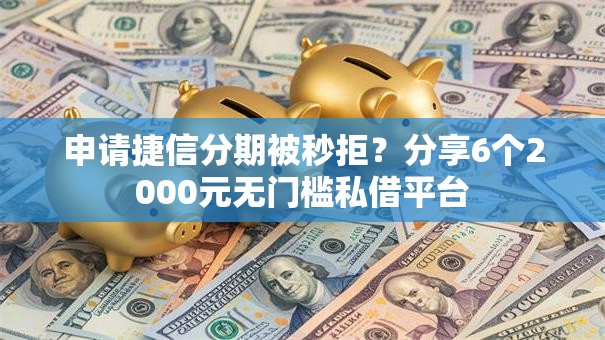 申请捷信分期被秒拒？分享6个2000元无门槛私借平台