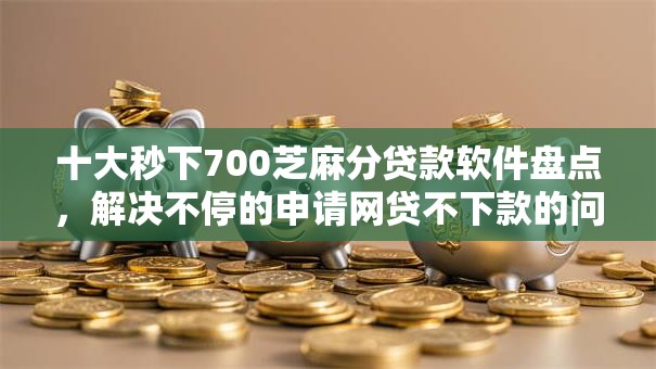 十大秒下700芝麻分贷款软件盘点,解决不停的申请网贷不下款的问题 十大秒下700芝麻分贷款软件盘点,解决不停的申请网贷不下款的问题