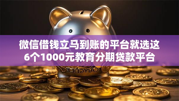 微信借钱立马到账的平台就选这6个1000元教育分期贷款平台