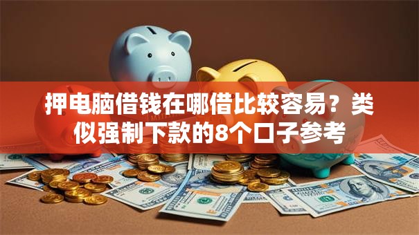 押电脑借钱在哪借比较容易？类似强制下款的8个口子参考