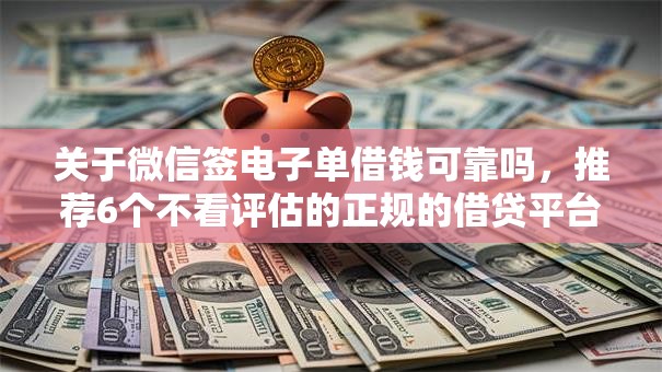关于微信签电子单借钱可靠吗，推荐6个不看评估的正规的借贷平台给你