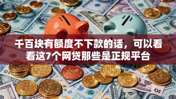 千百块有额度不下款的话,可以看看这7个网贷那些是正规平台 千百块有额度不下款的话,可以看看这7个网贷那些是正规平台