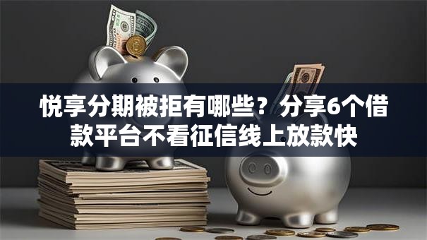 悦享分期被拒有哪些？分享6个借款平台不看征信线上放款快