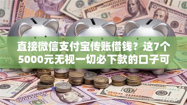 直接微信支付宝传账借钱？这7个5000元无视一切必下款的口子可以试试