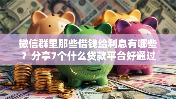 微信群里那些借钱给利息有哪些？分享7个什么贷款平台好通过