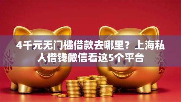 4千元无门槛借款去哪里？上海私人借钱微信看这5个平台