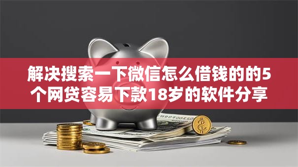 解决搜索一下微信怎么借钱的的5个网贷容易下款18岁的软件分享