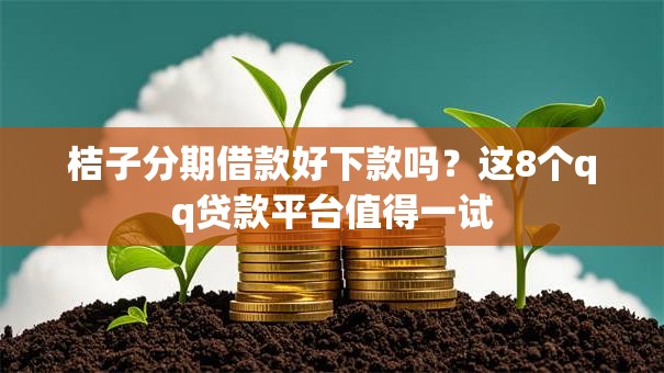 桔子分期借款好下款吗？这8个qq贷款平台值得一试