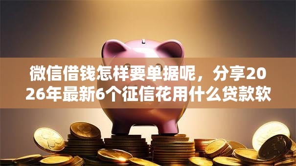 微信借钱怎样要单据呢，分享2026年最新6个征信花用什么贷款软件