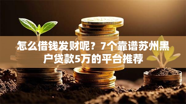 怎么借钱发财呢？7个靠谱苏州黑户贷款5万的平台推荐