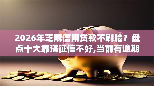 2026年芝麻信用贷款不刷脸?盘点十大靠谱征信不好,当前有逾期本人急需能借钱的平台 2026年芝麻信用贷款不刷脸?盘点十大靠谱征信不好,当前有逾期本人急需能借钱的平台