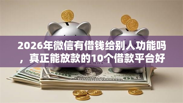 2026年微信有借钱给别人功能吗,真正能放款的10个借款平台好借钱利息低推荐 2026年微信有借钱给别人功能吗,真正能放款的10个借款平台好借钱利息低推荐