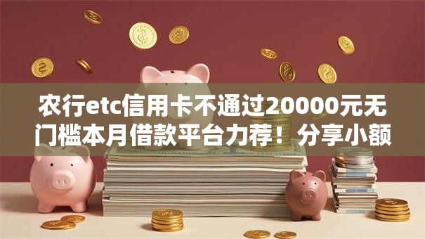 农行etc信用卡不通过20000元无门槛本月借款平台力荐！分享小额网贷口子20000元无门槛借款