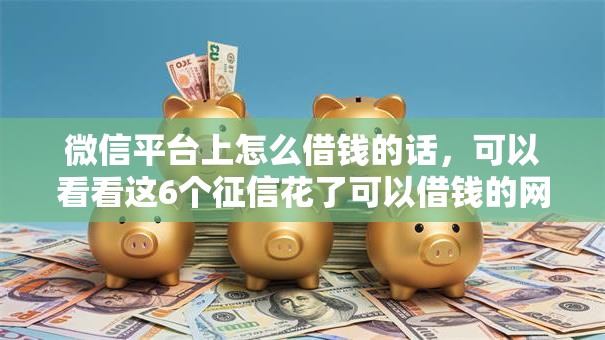 微信平台上怎么借钱的话，可以看看这6个征信花了可以借钱的网贷平台