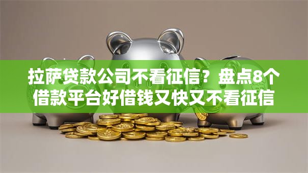 拉萨贷款公司不看征信?盘点8个借款平台好借钱又快又不看征信给你参考 拉萨贷款公司不看征信?盘点8个借款平台好借钱又快又不看征信给你参考
