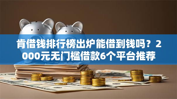 肯借钱排行榜出炉能借到钱吗？2000元无门槛借款6个平台推荐