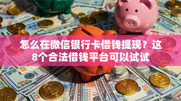 怎么在微信银行卡借钱提现？这8个合法借钱平台可以试试