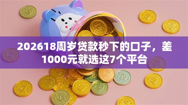 202618周岁贷款秒下的口子，差1000元就选这7个平台