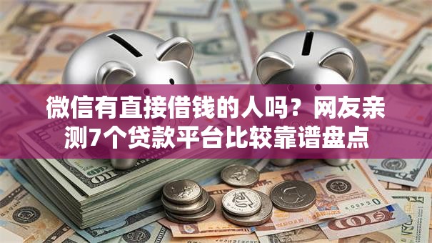 微信有直接借钱的人吗？网友亲测7个贷款平台比较靠谱盘点