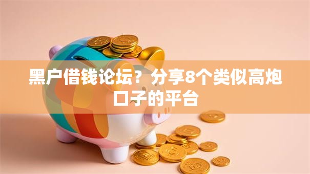 黑户借钱论坛？分享8个类似高炮口子的平台