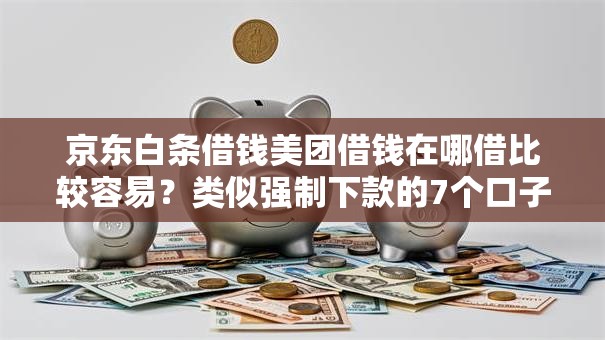 京东白条借钱美团借钱在哪借比较容易？类似强制下款的7个口子参考