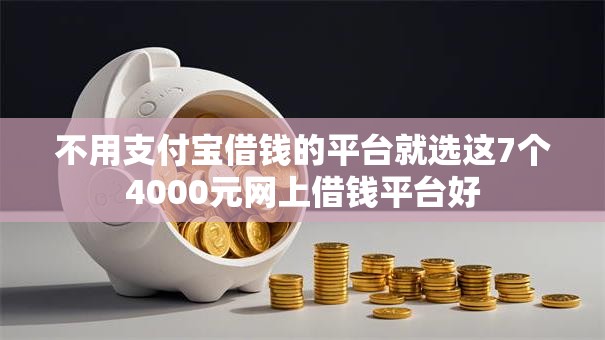 不用支付宝借钱的平台就选这7个4000元网上借钱平台好 不用支付宝借钱的平台就选这7个4000元网上借钱平台好