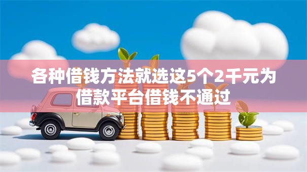 各种借钱方法就选这5个2千元为借款平台借钱不通过